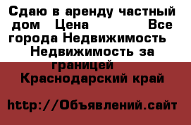 Сдаю в аренду частный дом › Цена ­ 23 374 - Все города Недвижимость » Недвижимость за границей   . Краснодарский край